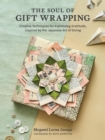 The Soul of Gift Wrapping : Creative Techniques for Expressing Gratitude, Inspired by the Japanese Art of Giving - Book