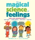 The Magical Science of Feelings : Train Your Amazing Brain to Quiet Anger, Soothe Sadness, Calm Worry, and Share Joy - Book