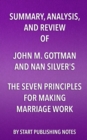 Summary, Analysis, and Review of John M. Gottman and Nan Silver's The Seven Principles for Making Marriage Work : A Practical Guide from the Country's Foremost Relationship Expert - eBook