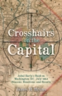 Crosshairs on the Capital : Jubal Early's Raid on Washington, D.C., July 1864-Reasons, Reactions, and Results - eBook