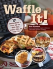 Waffle It! : 101 Delicious Dishes to Create with Your Waffle Maker, Sandwich Maker, and Panini Press - eBook