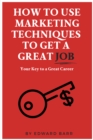How to Use Marketing Techniques to Get a Great Job : Your Key to a Great Career - eBook