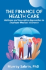The Finance of Health Care : Wellness and Innovative Approaches to Employee Medical Insurance - Book