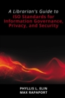 A Librarian's Guide to ISO Standards for Information Governance, Privacy, and Security : A Librarian's Guide to ISO Standards for Information Governance, Privacy, and Security - eBook