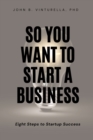 So You Want to Start a Business : Eight Steps to Startup Success - eBook