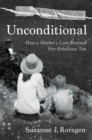 Unconditional : How a Mother's Love Rescued Her Rebellious Son - eBook