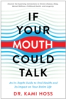 If Your Mouth Could Talk : An In-Depth Guide to Oral Health and Its Impact on Your Entire Life - Book