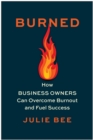 Burned : How Business Owners Can Overcome Burnout and Fuel Success - Book
