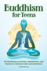 Buddhism for Teens : 50 Mindfulness Activities, Meditations, and Stories to Cultivate Calm and Awareness - Book