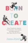 Born to Create : How Creativity Sparks Connection, Innovation, and Belonging in Our New World of Work - Book