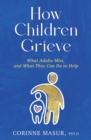How Children Grieve : What Adults Miss, and What They Can Do to Help - Book