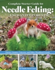 Complete Starter Guide to Needle Felting: Enchanted Forest : Fairies, Gnomes, Unicorns, and Other Woodland Friends - Book