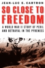 So Close to Freedom : A World War II Story of Peril and Betrayal in the Pyrenees - Book