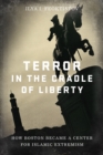 Terror in the Cradle of Liberty : How Boston Became a Center for Islamic Extremism - Book