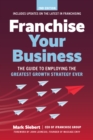 Franchise Your Business : The Guide to Employing the Greatest Growth Strategy Ever - Book