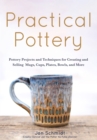 Practical Pottery : 40 Pottery Projects for Creating and Selling  Mugs, Cups, Plates, Bowls, and More (Arts and Crafts, Hobbies, Ceramics, Sculpting Technique) - Book