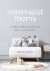 Minimalist Moms : Living and Parenting with Simplicity - eBook