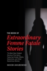 The Book of Extraordinary Femme Fatale Stories : The Best New Original Stories of the Genre Featuring Female Villains, Detectives, and Other Mysterious Women - Book
