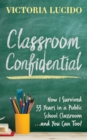 Classroom Confidential : How I Survived 33 Years in a Public School Classroom...and You Can Too! - Book