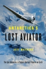 Antarctica's Lost Aviator : The Epic Adventure to Explore the Last Frontier on Earth - Book