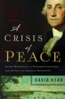 A Crisis of Peace : George Washington, the Newburgh Conspiracy, and the Fate of the American Revolution - Book