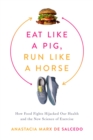 Eat Like a Pig, Run Like a Horse : How Food Fights Hijacked Our Health and the New Science of Exercise - Book