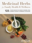 Medicinal Herbs for Family Health and Wellness : 123 Trusted Recipes for Common Concerns, from Allergies and Asthma to Sunburns and Toothaches - Book