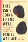 This Isn't Going to End Well : The True Story of a Man I Thought I Knew - Book