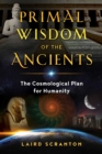 Primal Wisdom of the Ancients : The Cosmological Plan for Humanity - Book