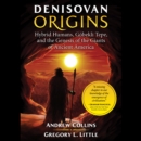 Denisovan Origins : Hybrid Humans, Gobekli Tepe, and the Genesis of the Giants of Ancient America - eAudiobook