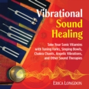Vibrational Sound Healing : Take Your Sonic Vitamins with Tuning Forks, Singing Bowls, Chakra Chants, Angelic Vibrations, and Other Sound Therapies - eAudiobook