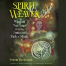 Spirit Weaver : Wisdom Teachings from the Feminine Path of Magic - eAudiobook