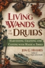 Living Wands of the Druids : Harvesting, Crafting, and Casting with Magical Tools - Book