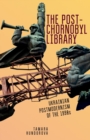 The Post-Chornobyl Library : Ukrainian Postmodernism of the 1990s - Book