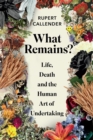 What Remains? : Life, Death and the Human Art of Undertaking - eBook