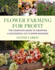 Flower Farming for Profit : The Complete Guide to Growing a Successful Cut Flower Business - eBook