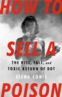 How to Sell a Poison : The Rise, Fall, and Toxic Return of DDT - Book