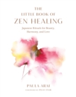 The Little Book of Zen Healing : Japanese Rituals for Beauty, Harmony, and Love - Book