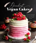 Decadent Vegan Cakes : Outstanding Plant-Based Recipes for Layer Cakes, Sheet Cakes, Cupcakes and More - Book