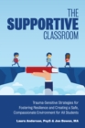 The Supportive Classroom : Trauma-Sensitive Strategies for Fostering Resilience and Creating a Safe, Compassionate Environment for All Students - Book
