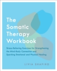 The Somatic Therapy Workbook : Stress-Relieving Exercises for Strengthening the Mind-Body Connection and Sparking Emotional and Physical Healing - eBook
