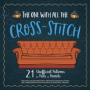 The One With All The Cross-stitch : 21 Unofficial Patterns for Fans of Friends - Book