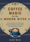 Coffee Magic For The Modern Witch : A Practical Guide to Coffee Rituals, Divination Readings, Magical Brews, Latte Sigil Writing, and More - Book