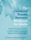 The Childhood Trauma Recovery Workbook for Adults : Interactive Exercises, Therapeutic Prompts, and CBT/DBT Strategies for Dealing with Depression, Anxiety, Shame, and Other Effects of Abuse - eBook
