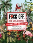 Fuck Off, I'm Coloring: The Complete Collection : De-Stress with Over 200 Insulting Coloring Pages - Book