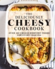 The Deliciously Cheesy Cookbook : Over 100 Cheesy Comfort Foods for Every Craving - Book