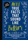 More True Facts That Sound Like Bull$#*t : 500 More Insane-But-True Facts to Rattle Your Brain - Book