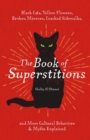 The Book of Superstitions : Black Cats, Yellow Flowers, Broken Mirrors, Cracked Sidewalks, and More Cultural Behaviors and   Myths Explained - Book
