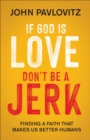 If God Is Love, Don't Be a Jerk : Finding a Faith That Makes Us Better Humans - eBook