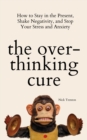 The Overthinking Cure : How to Stay in the Present, Shake Negativity, and Stop Your Stress and Anxiety - Book